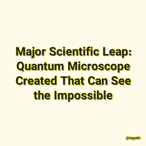 Major Scientific Leap: Quantum Microscope Created That Can See the Impossible