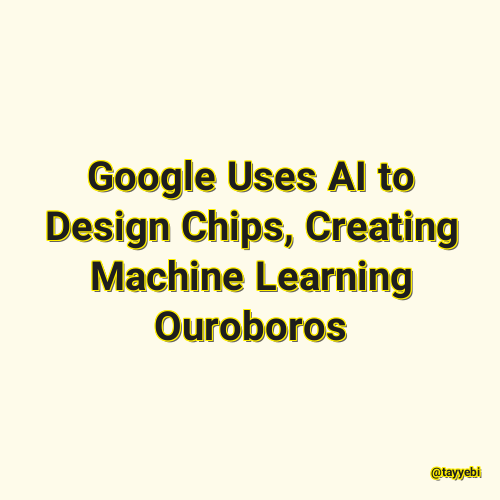 Google Uses AI to Design Chips, Creating Machine Learning Ouroboros