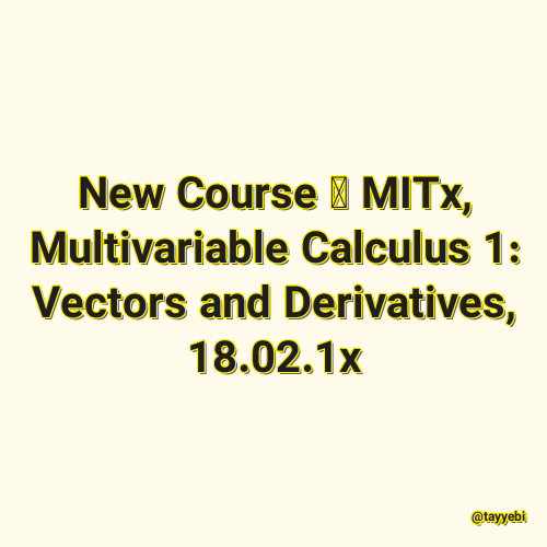 New Course – MITx, Multivariable Calculus 1: Vectors and Derivatives, 18.02.1x